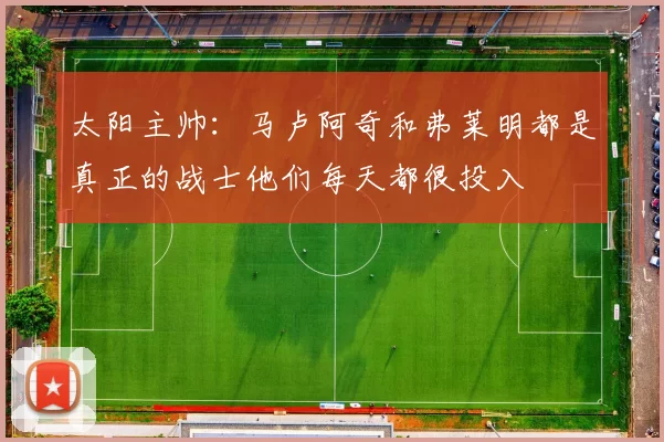 太阳主帅：马卢阿奇和弗莱明都是真正的战士他们每天都很投入