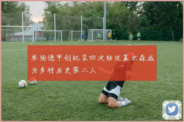 单场德甲创纪录四次助攻莱尔森成为多特历史第二人