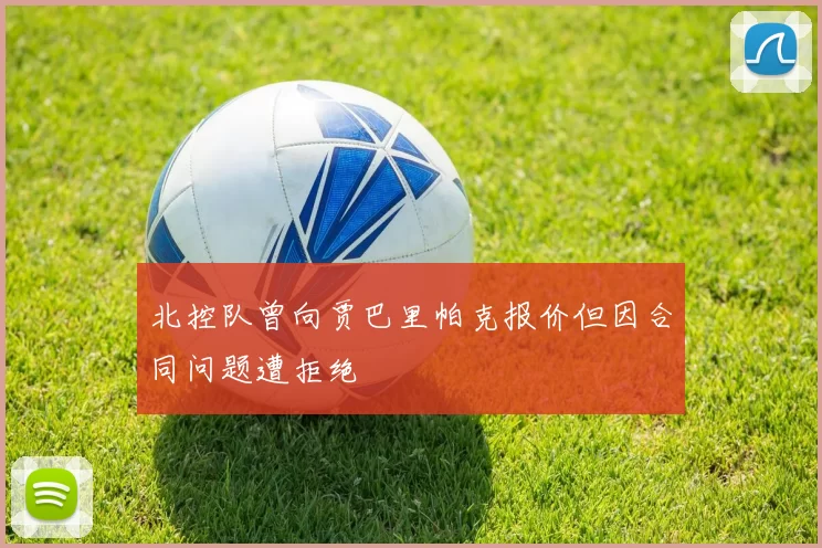 北控队曾向贾巴里帕克报价但因合同问题遭拒绝