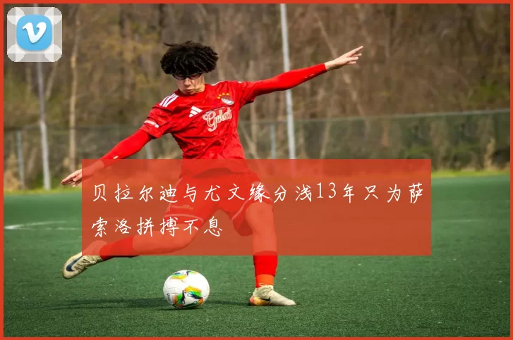 贝拉尔迪与尤文缘分浅13年只为萨索洛拼搏不息
