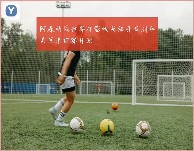阿森纳因世界杯影响或放弃亚洲和美国季前赛计划
